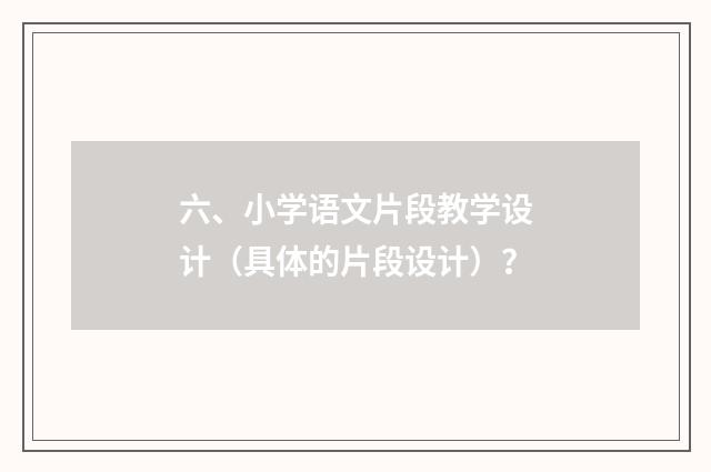 六、小学语文片段教学设计（具体的片段设计）？