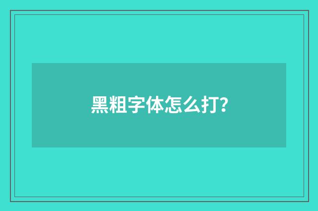 黑粗字体怎么打?