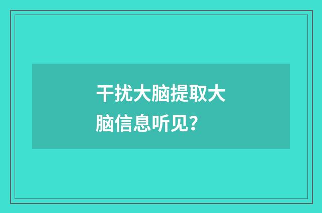 干扰大脑提取大脑信息听见？