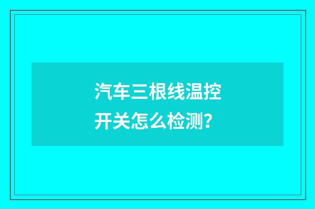 汽车三根线温控开关怎么检测?