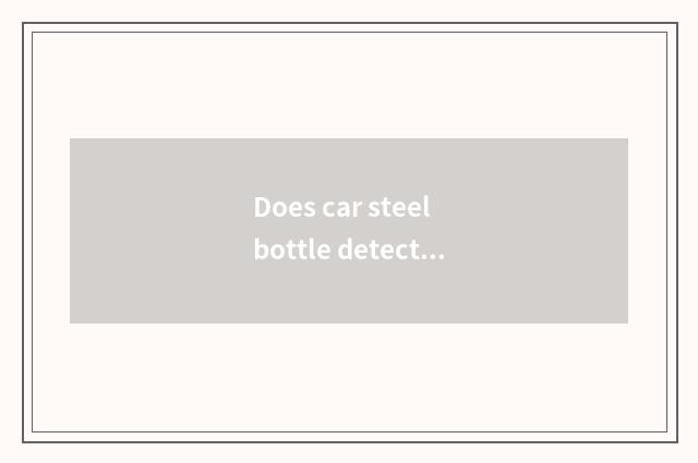 Does car steel bottle detect?
