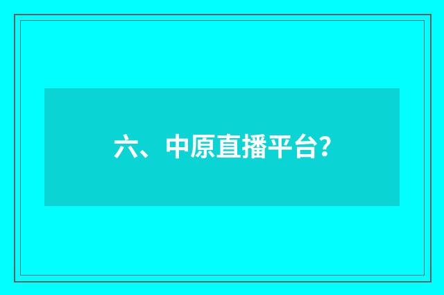 六、中原直播平台？