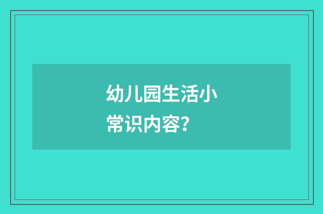 幼儿园生活小常识内容？