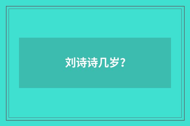 刘诗诗几岁？