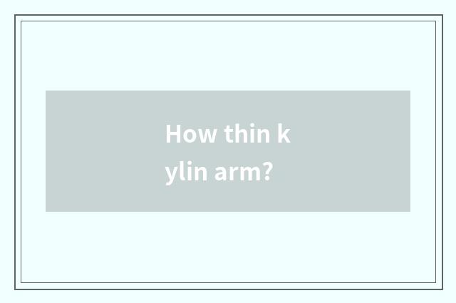 How thin kylin arm?