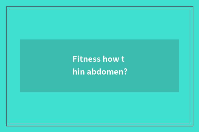Fitness how thin abdomen?