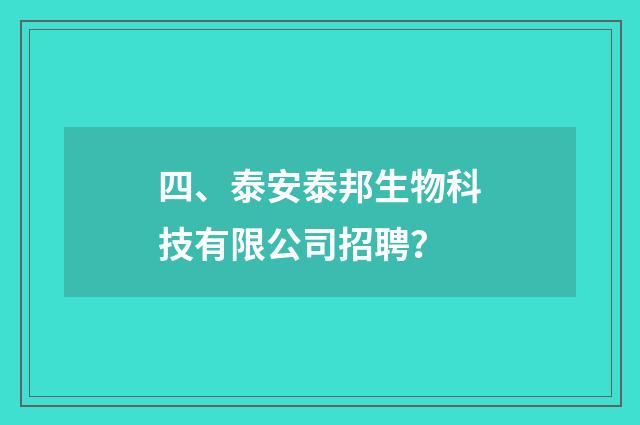 四、泰安泰邦生物科技有限公司招聘?