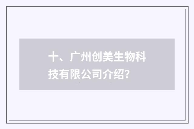十、广州创美生物科技有限公司介绍？