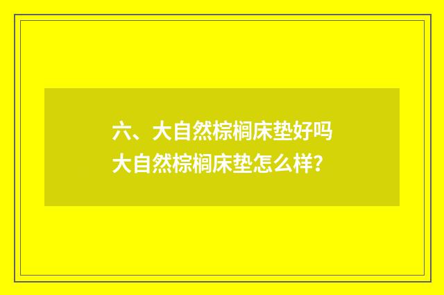 六、大自然棕榈床垫好吗大自然棕榈床垫怎么样?