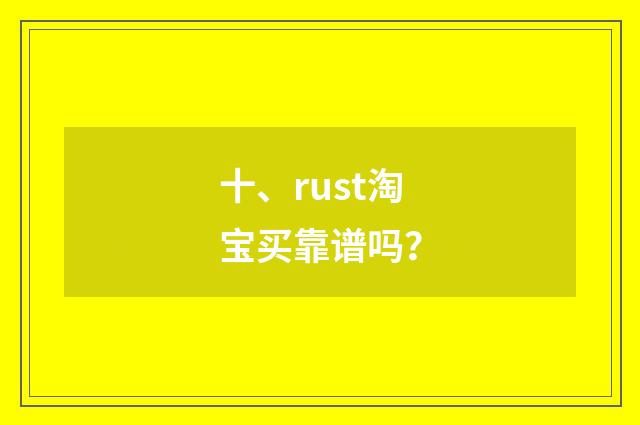 十、rust淘宝买靠谱吗?