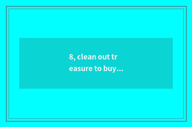 8, clean out treasure to buy screen to rely on chart?