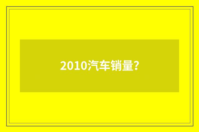 2010汽车销量？