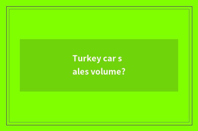 Turkey car sales volume?