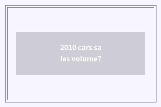 2010 cars sales volume?