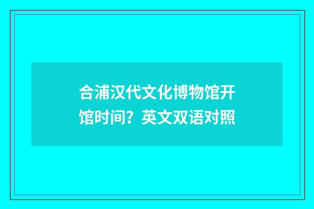 合浦汉代文化博物馆开馆时间？英文双语对照