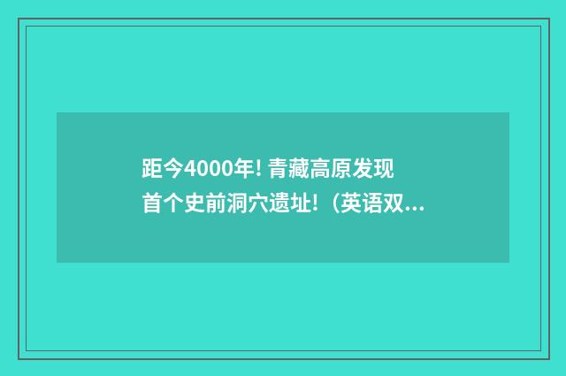 距今4000年! 青藏高原发现首个史前洞穴遗址!(英语双语阅读)