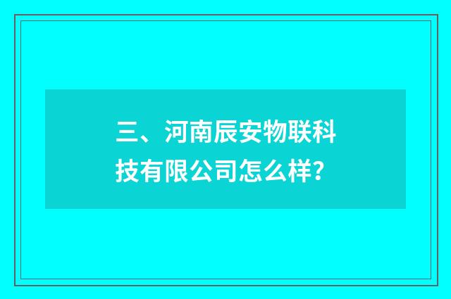 三、河南辰安物联科技有限公司怎么样?