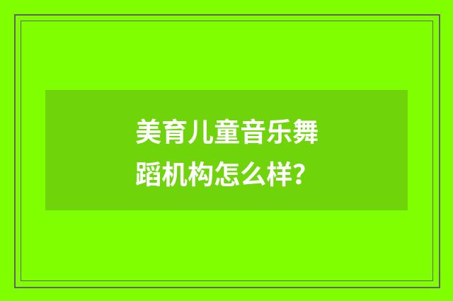 美育儿童音乐舞蹈机构怎么样？