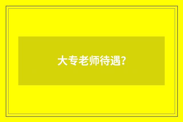 大专老师待遇?