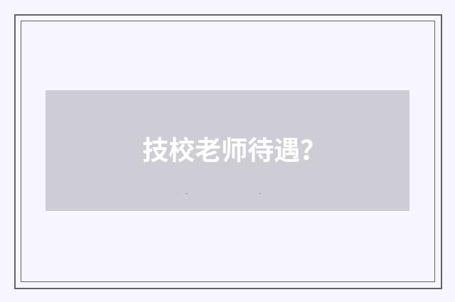 技校老师待遇?