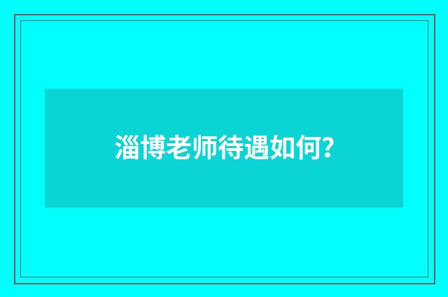 淄博老师待遇如何?