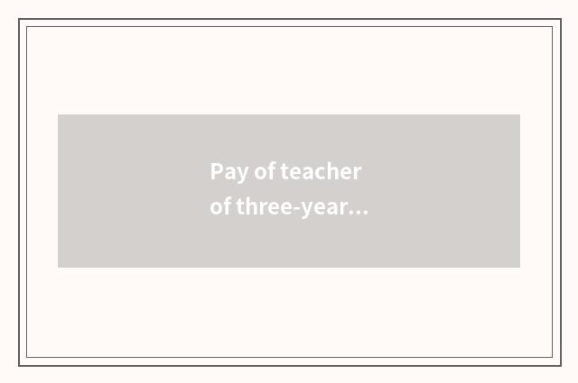 Pay of teacher of three-year institution of higher learning?