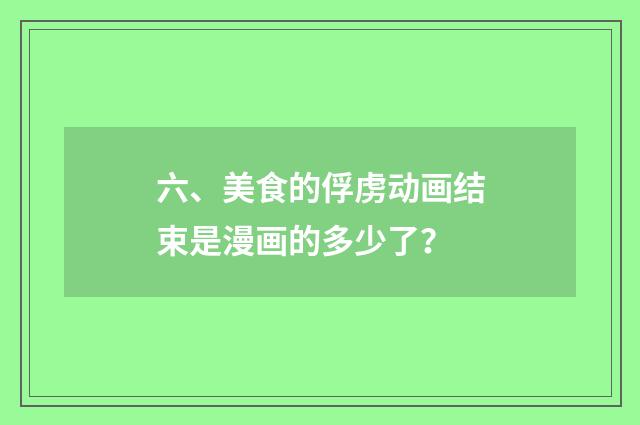 六、美食的俘虏动画结束是漫画的多少了?