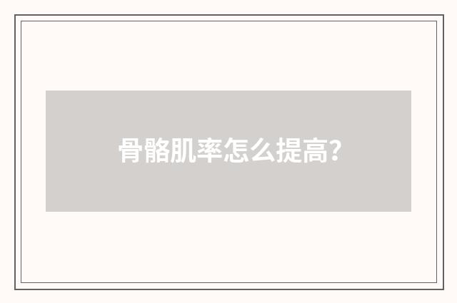 骨骼肌率怎么提高?