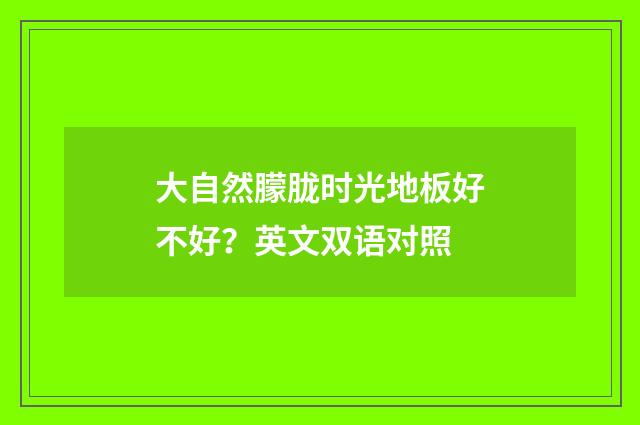 大自然朦胧时光地板好不好？英文双语对照