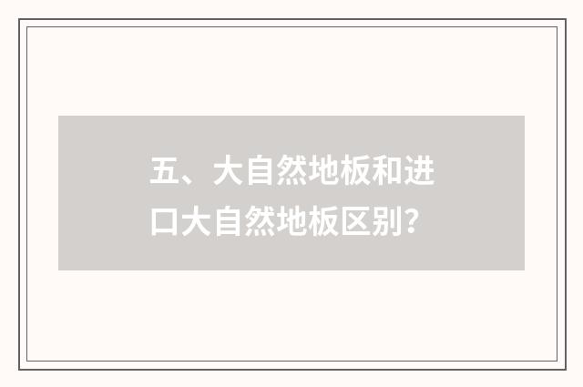 五、大自然地板和进口大自然地板区别?