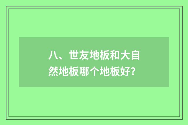 八、世友地板和大自然地板哪个地板好?