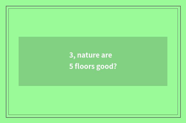 3, nature are 5 floors good?