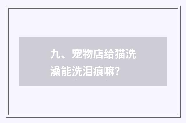 九、宠物店给猫洗澡能洗泪痕嘛?