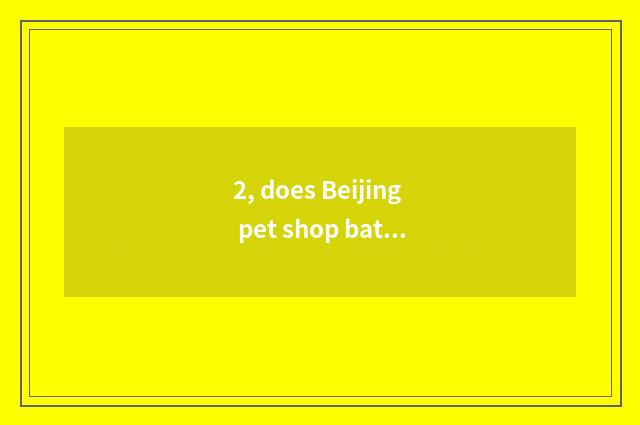 2, does Beijing pet shop bathe to the cat how many money?