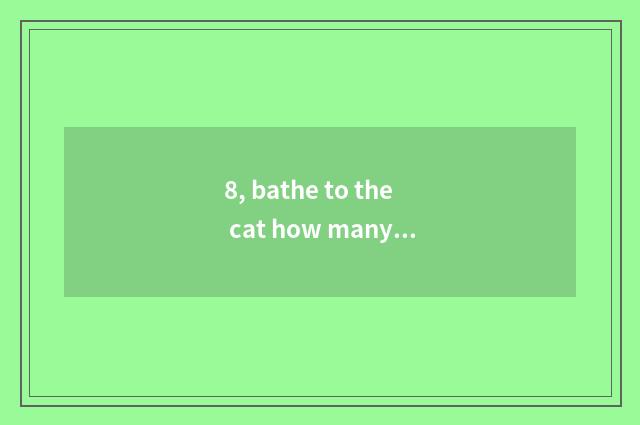 8, bathe to the cat how many money?