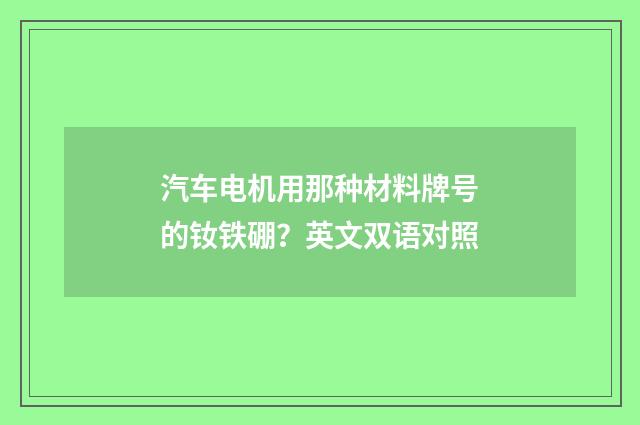 汽车电机用那种材料牌号的钕铁硼？英文双语对照