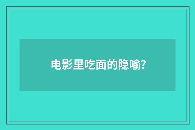 电影里吃面的隐喻？