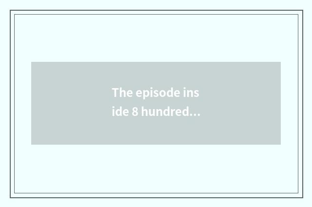 The episode inside 8 hundred?