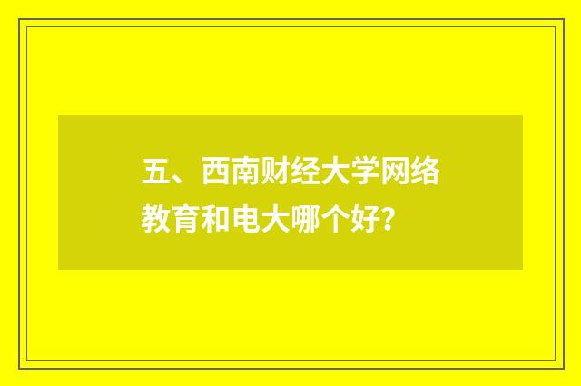 五、西南财经大学网络教育和电大哪个好?