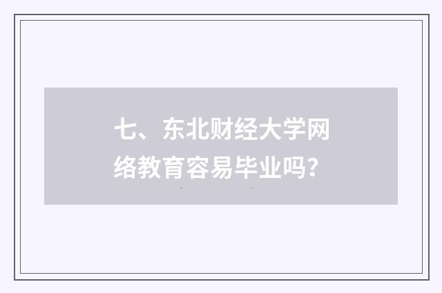 七、东北财经大学网络教育容易毕业吗?