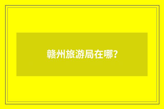 赣州旅游局在哪?