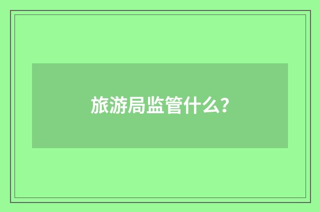 旅游局监管什么？