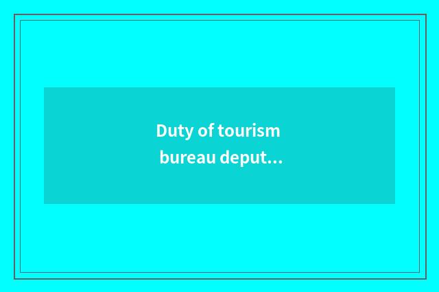 Duty of tourism bureau deputy director general?