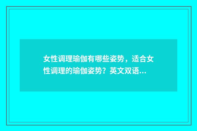 女性调理瑜伽有哪些姿势,适合女性调理的瑜伽姿势?英文双语对照