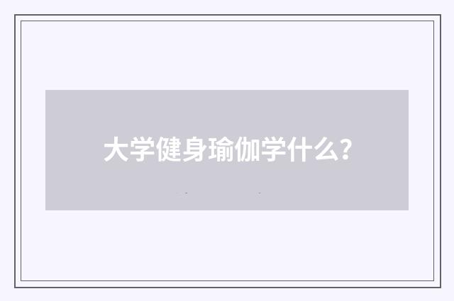 大学健身瑜伽学什么？