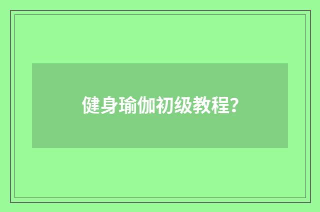 健身瑜伽初级教程？