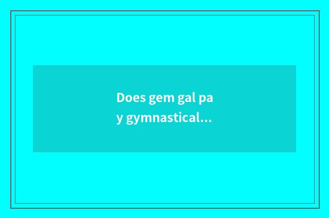 Does gem gal pay gymnastical means?