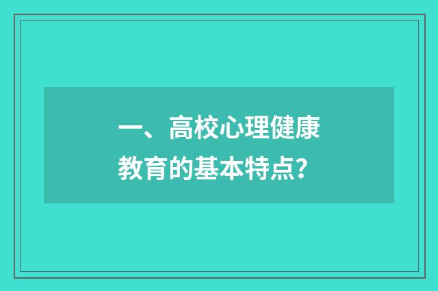 一、高校心理健康教育的基本特点?