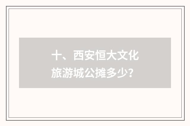十、西安恒大文化旅游城公摊多少？
