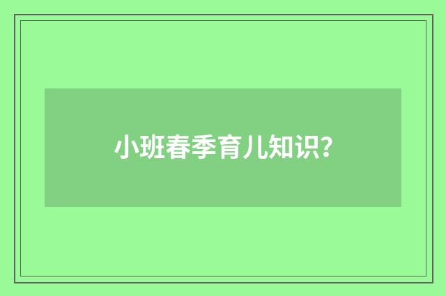 小班春季育儿知识？